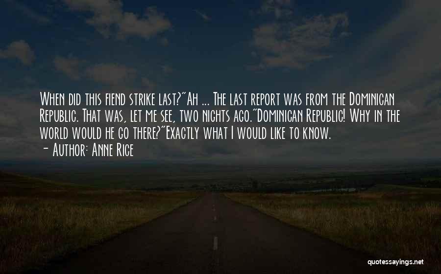 Anne Rice Quotes: When Did This Fiend Strike Last?ah ... The Last Report Was From The Dominican Republic. That Was, Let Me See,