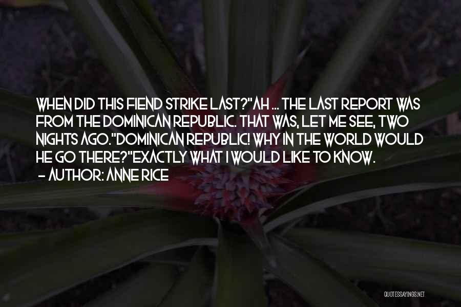 Anne Rice Quotes: When Did This Fiend Strike Last?ah ... The Last Report Was From The Dominican Republic. That Was, Let Me See,