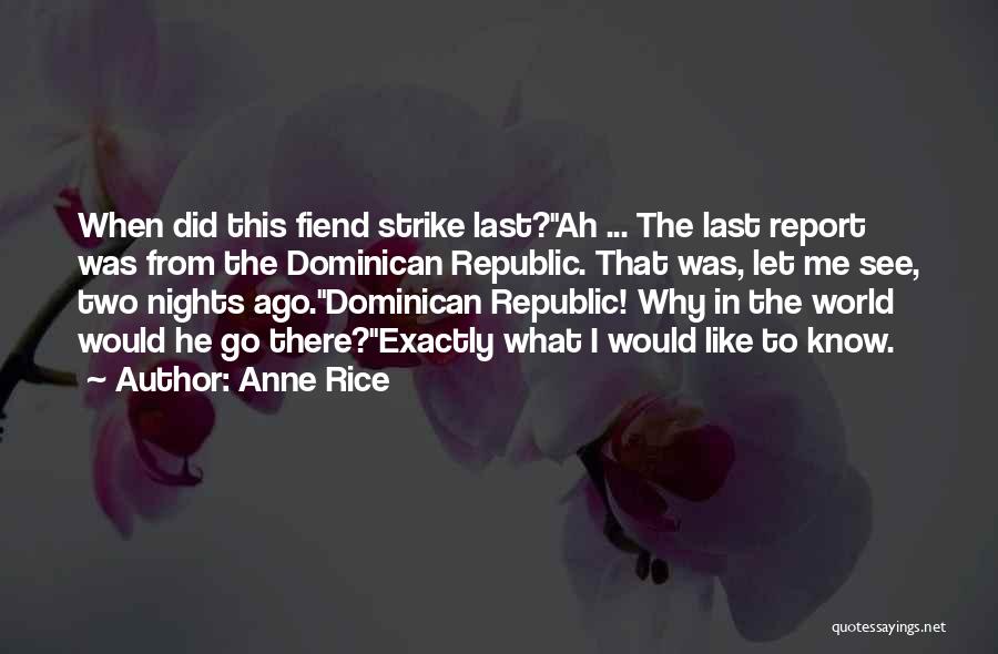 Anne Rice Quotes: When Did This Fiend Strike Last?ah ... The Last Report Was From The Dominican Republic. That Was, Let Me See,