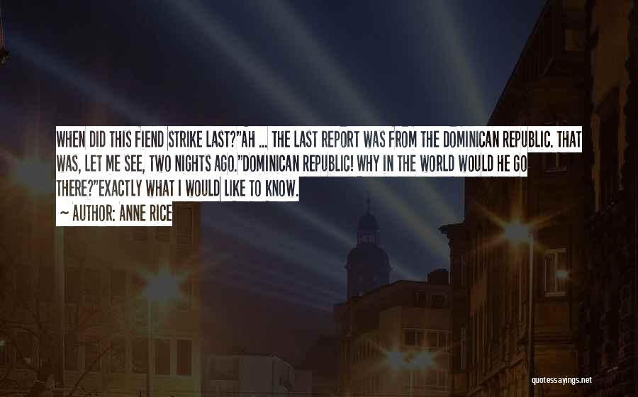 Anne Rice Quotes: When Did This Fiend Strike Last?ah ... The Last Report Was From The Dominican Republic. That Was, Let Me See,