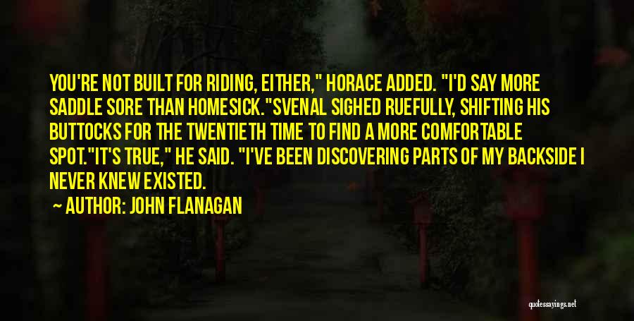 John Flanagan Quotes: You're Not Built For Riding, Either, Horace Added. I'd Say More Saddle Sore Than Homesick.svenal Sighed Ruefully, Shifting His Buttocks