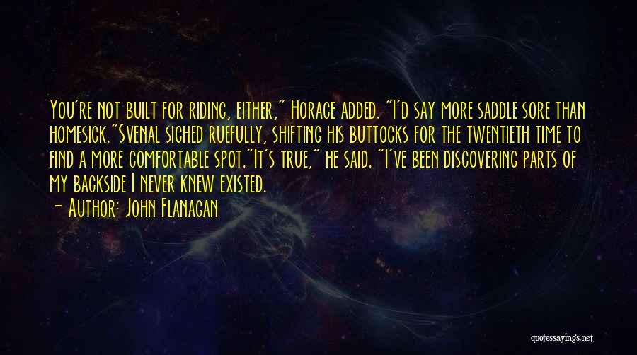 John Flanagan Quotes: You're Not Built For Riding, Either, Horace Added. I'd Say More Saddle Sore Than Homesick.svenal Sighed Ruefully, Shifting His Buttocks