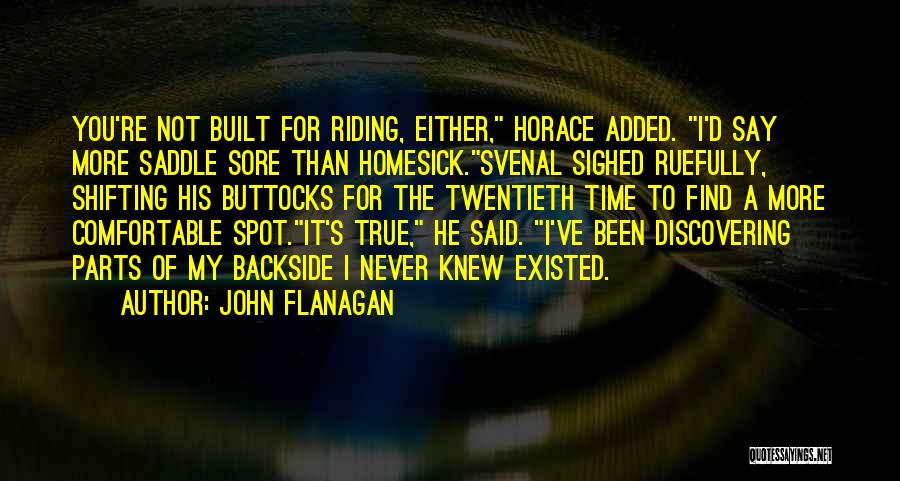 John Flanagan Quotes: You're Not Built For Riding, Either, Horace Added. I'd Say More Saddle Sore Than Homesick.svenal Sighed Ruefully, Shifting His Buttocks