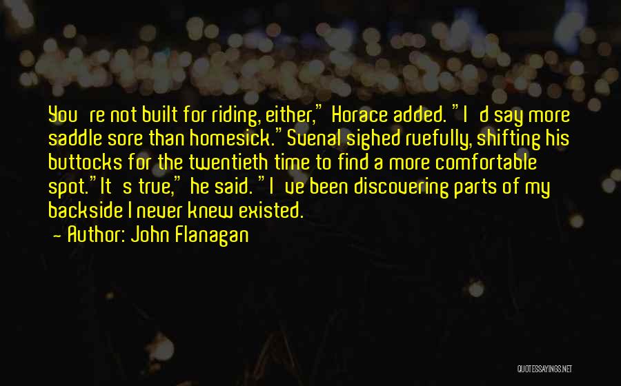 John Flanagan Quotes: You're Not Built For Riding, Either, Horace Added. I'd Say More Saddle Sore Than Homesick.svenal Sighed Ruefully, Shifting His Buttocks