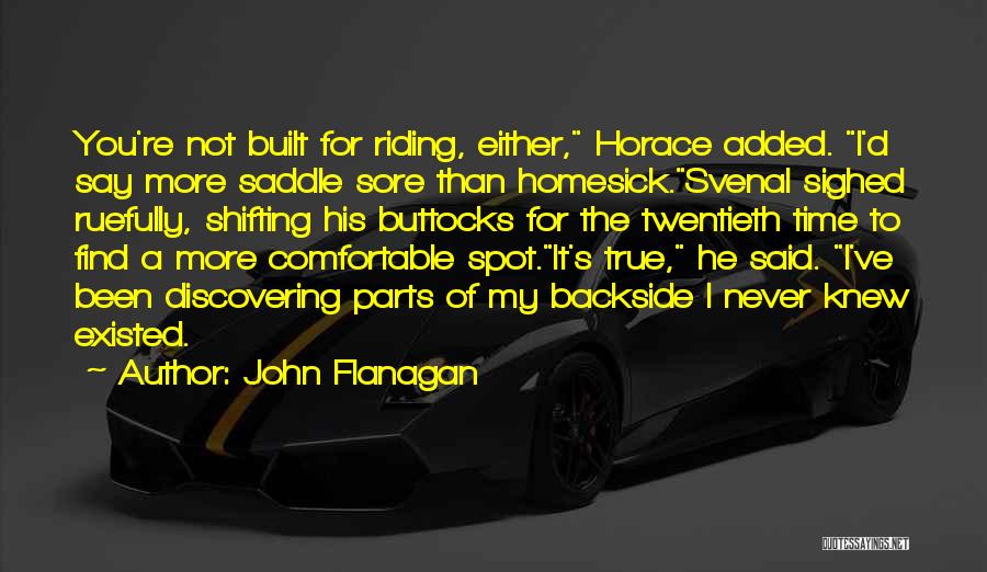 John Flanagan Quotes: You're Not Built For Riding, Either, Horace Added. I'd Say More Saddle Sore Than Homesick.svenal Sighed Ruefully, Shifting His Buttocks