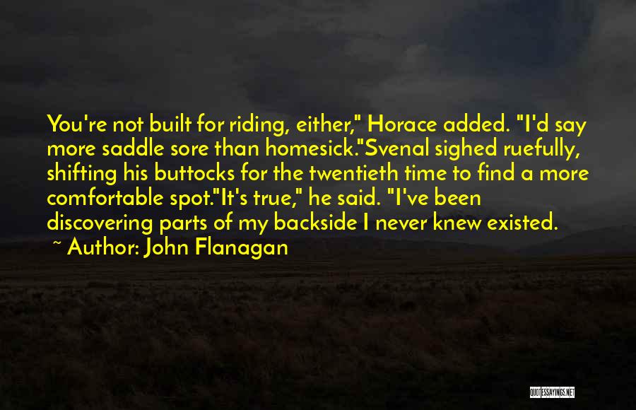 John Flanagan Quotes: You're Not Built For Riding, Either, Horace Added. I'd Say More Saddle Sore Than Homesick.svenal Sighed Ruefully, Shifting His Buttocks