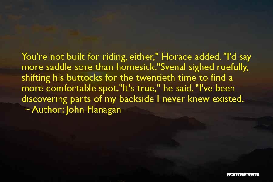 John Flanagan Quotes: You're Not Built For Riding, Either, Horace Added. I'd Say More Saddle Sore Than Homesick.svenal Sighed Ruefully, Shifting His Buttocks