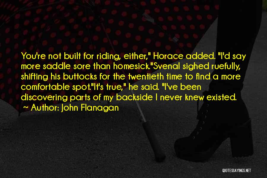 John Flanagan Quotes: You're Not Built For Riding, Either, Horace Added. I'd Say More Saddle Sore Than Homesick.svenal Sighed Ruefully, Shifting His Buttocks