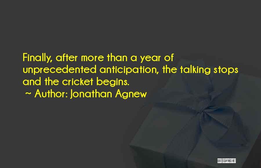 Jonathan Agnew Quotes: Finally, After More Than A Year Of Unprecedented Anticipation, The Talking Stops And The Cricket Begins.