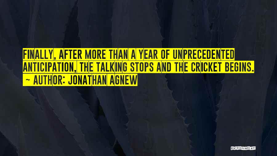 Jonathan Agnew Quotes: Finally, After More Than A Year Of Unprecedented Anticipation, The Talking Stops And The Cricket Begins.