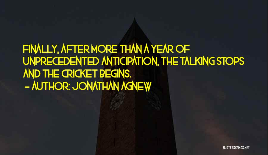 Jonathan Agnew Quotes: Finally, After More Than A Year Of Unprecedented Anticipation, The Talking Stops And The Cricket Begins.