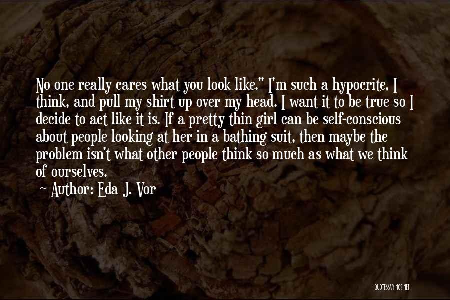 Eda J. Vor Quotes: No One Really Cares What You Look Like. I'm Such A Hypocrite, I Think, And Pull My Shirt Up Over