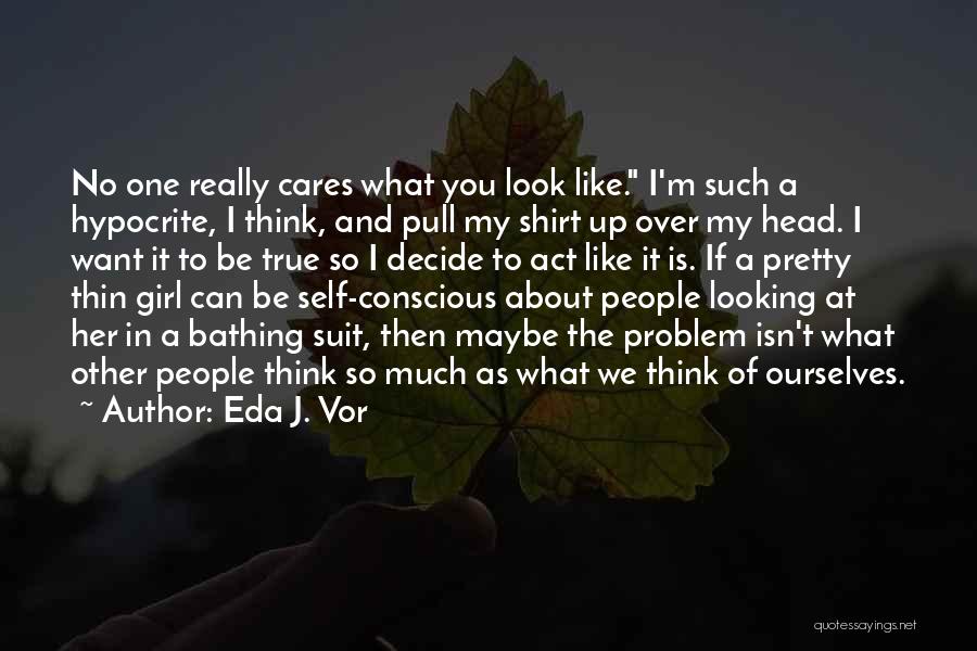 Eda J. Vor Quotes: No One Really Cares What You Look Like. I'm Such A Hypocrite, I Think, And Pull My Shirt Up Over