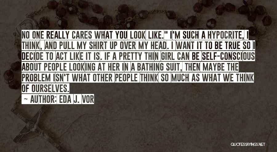 Eda J. Vor Quotes: No One Really Cares What You Look Like. I'm Such A Hypocrite, I Think, And Pull My Shirt Up Over