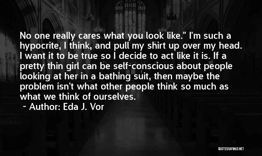 Eda J. Vor Quotes: No One Really Cares What You Look Like. I'm Such A Hypocrite, I Think, And Pull My Shirt Up Over