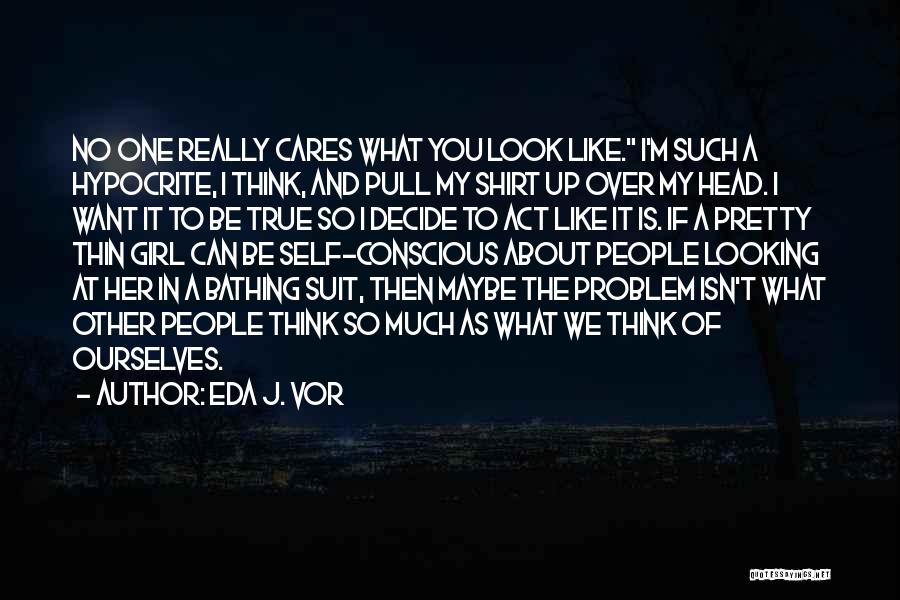 Eda J. Vor Quotes: No One Really Cares What You Look Like. I'm Such A Hypocrite, I Think, And Pull My Shirt Up Over