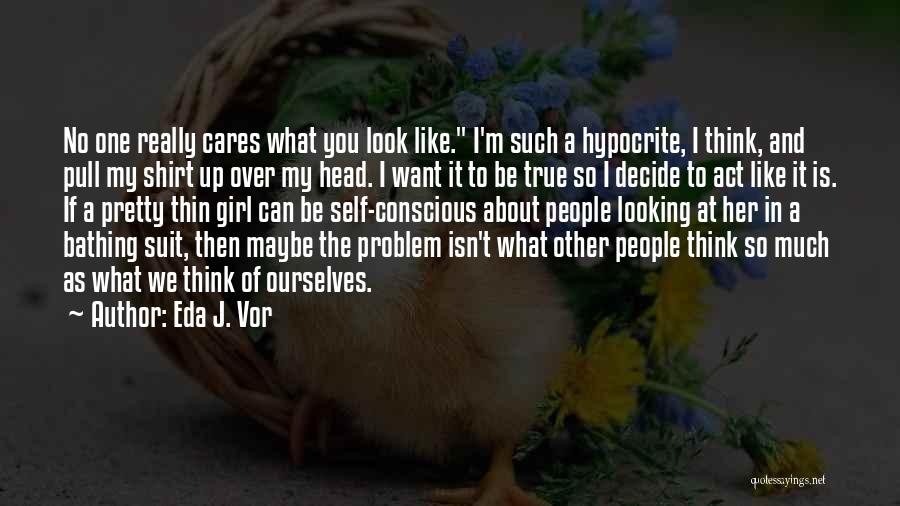 Eda J. Vor Quotes: No One Really Cares What You Look Like. I'm Such A Hypocrite, I Think, And Pull My Shirt Up Over