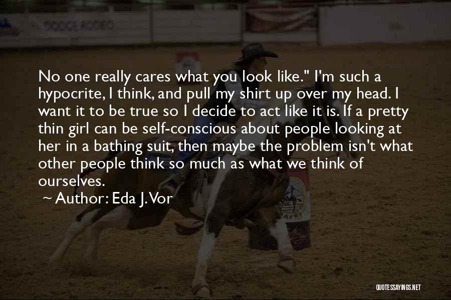 Eda J. Vor Quotes: No One Really Cares What You Look Like. I'm Such A Hypocrite, I Think, And Pull My Shirt Up Over