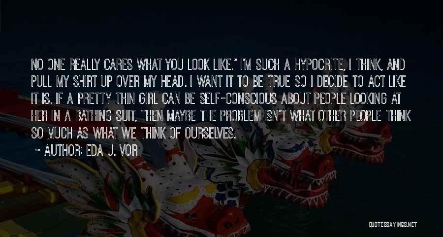 Eda J. Vor Quotes: No One Really Cares What You Look Like. I'm Such A Hypocrite, I Think, And Pull My Shirt Up Over