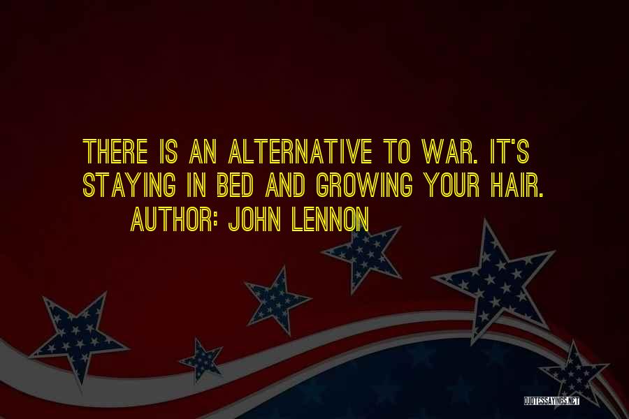 John Lennon Quotes: There Is An Alternative To War. It's Staying In Bed And Growing Your Hair.