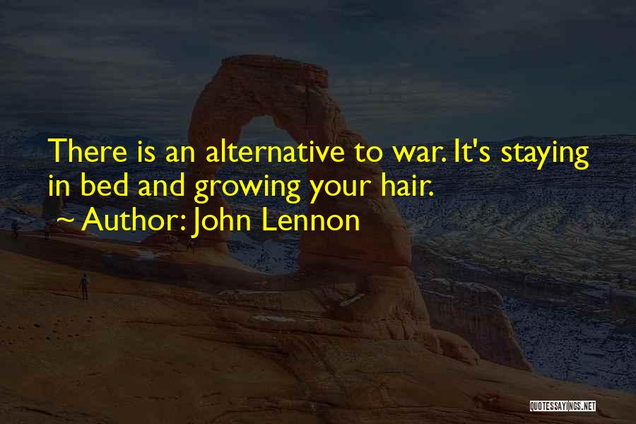 John Lennon Quotes: There Is An Alternative To War. It's Staying In Bed And Growing Your Hair.