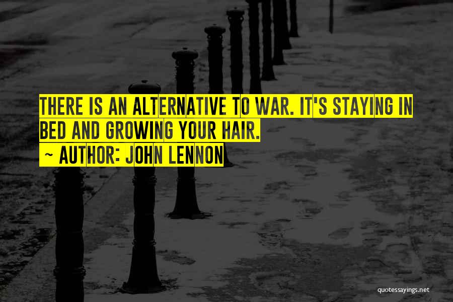 John Lennon Quotes: There Is An Alternative To War. It's Staying In Bed And Growing Your Hair.