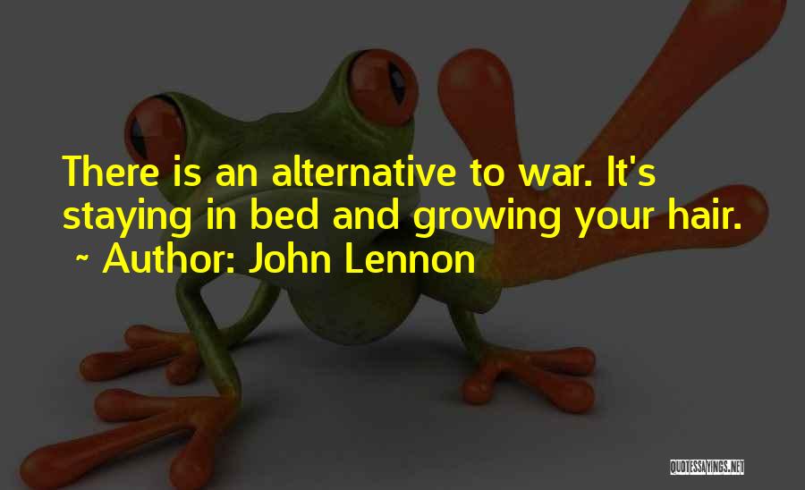 John Lennon Quotes: There Is An Alternative To War. It's Staying In Bed And Growing Your Hair.