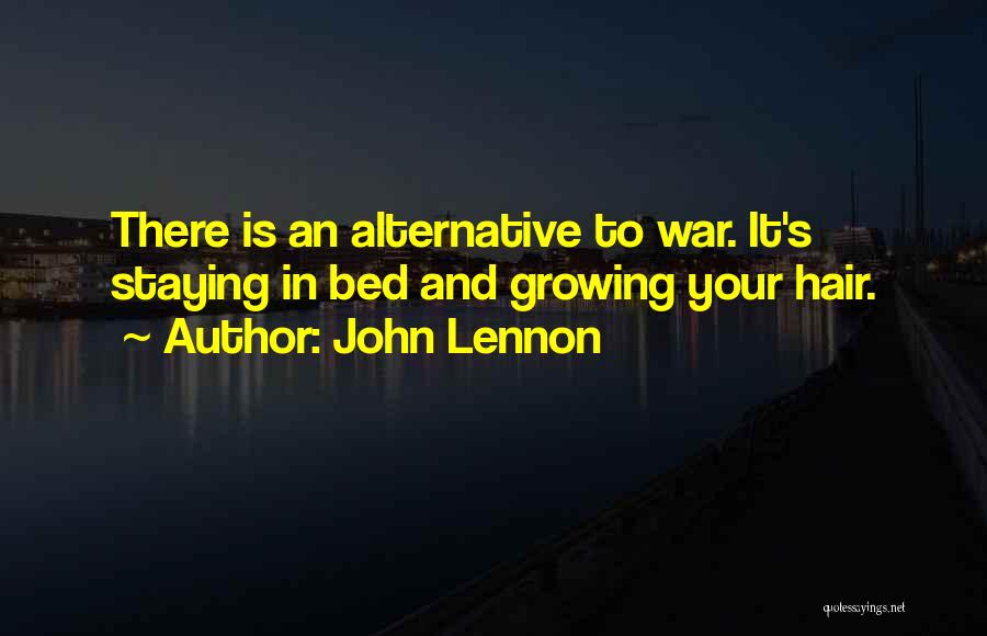 John Lennon Quotes: There Is An Alternative To War. It's Staying In Bed And Growing Your Hair.