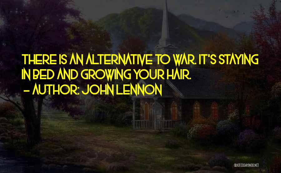 John Lennon Quotes: There Is An Alternative To War. It's Staying In Bed And Growing Your Hair.