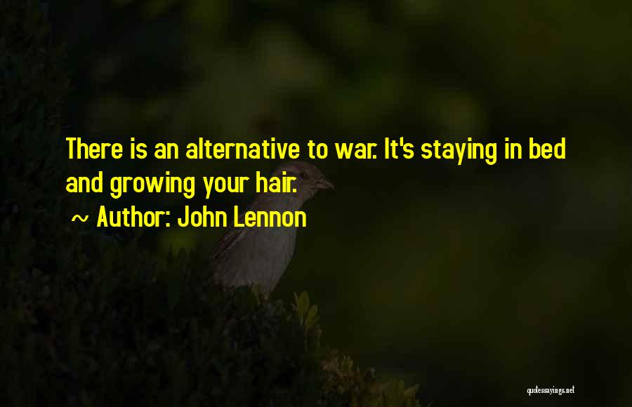 John Lennon Quotes: There Is An Alternative To War. It's Staying In Bed And Growing Your Hair.