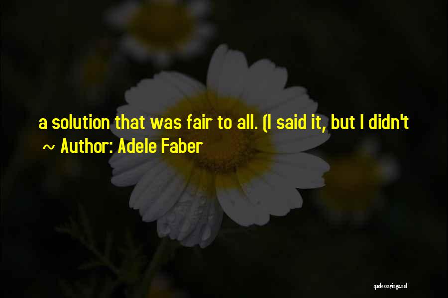 Adele Faber Quotes: A Solution That Was Fair To All. (i Said It, But I Didn't