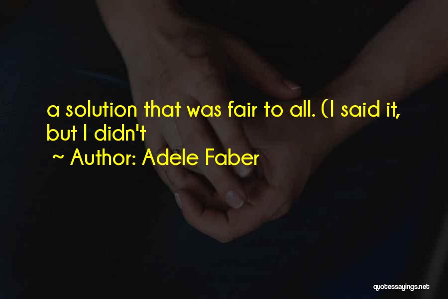Adele Faber Quotes: A Solution That Was Fair To All. (i Said It, But I Didn't