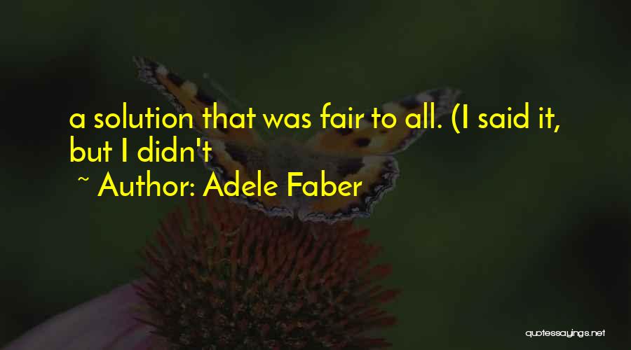 Adele Faber Quotes: A Solution That Was Fair To All. (i Said It, But I Didn't