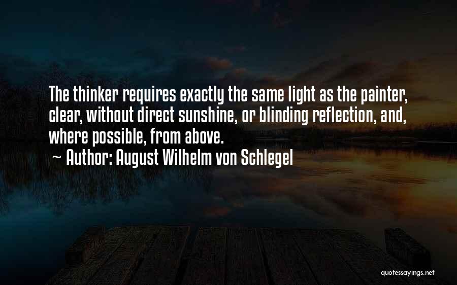 August Wilhelm Von Schlegel Quotes: The Thinker Requires Exactly The Same Light As The Painter, Clear, Without Direct Sunshine, Or Blinding Reflection, And, Where Possible,