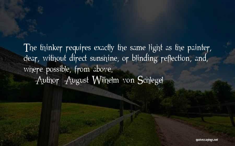 August Wilhelm Von Schlegel Quotes: The Thinker Requires Exactly The Same Light As The Painter, Clear, Without Direct Sunshine, Or Blinding Reflection, And, Where Possible,