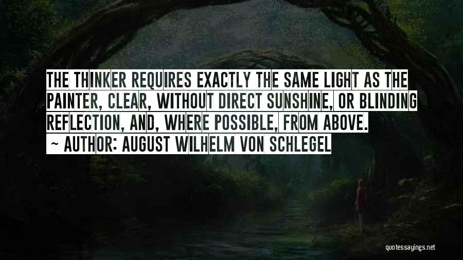 August Wilhelm Von Schlegel Quotes: The Thinker Requires Exactly The Same Light As The Painter, Clear, Without Direct Sunshine, Or Blinding Reflection, And, Where Possible,