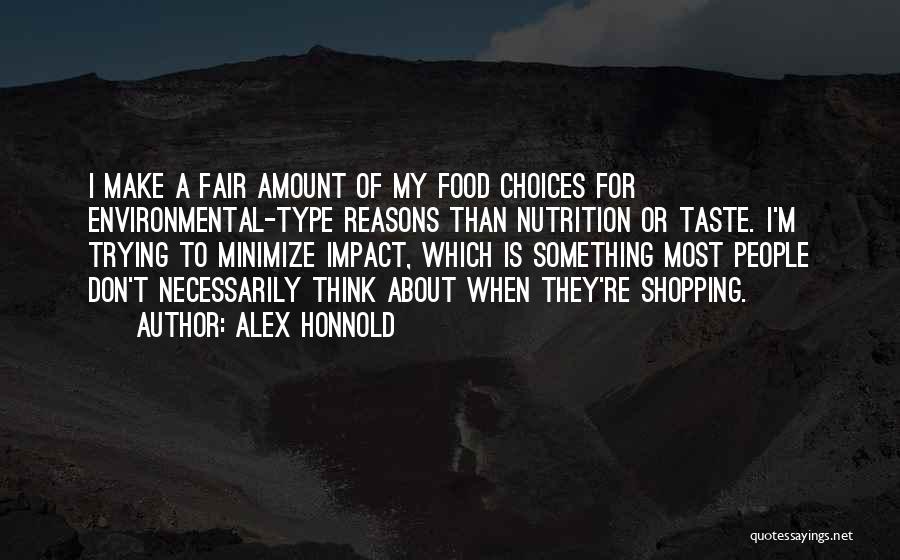 Alex Honnold Quotes: I Make A Fair Amount Of My Food Choices For Environmental-type Reasons Than Nutrition Or Taste. I'm Trying To Minimize