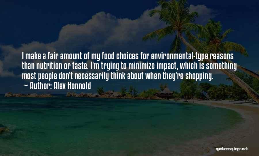 Alex Honnold Quotes: I Make A Fair Amount Of My Food Choices For Environmental-type Reasons Than Nutrition Or Taste. I'm Trying To Minimize