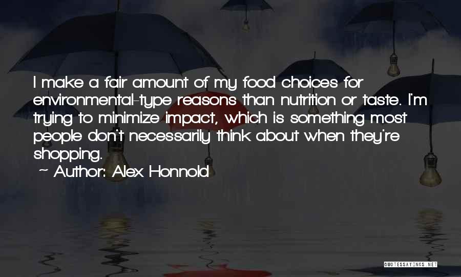 Alex Honnold Quotes: I Make A Fair Amount Of My Food Choices For Environmental-type Reasons Than Nutrition Or Taste. I'm Trying To Minimize