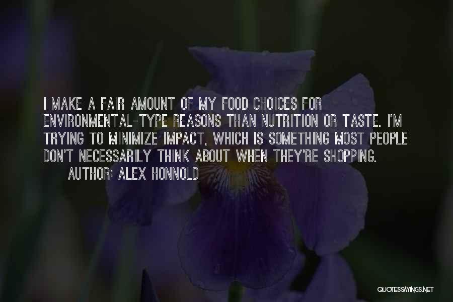 Alex Honnold Quotes: I Make A Fair Amount Of My Food Choices For Environmental-type Reasons Than Nutrition Or Taste. I'm Trying To Minimize