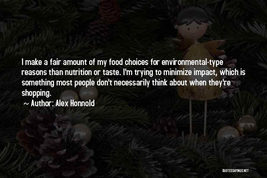 Alex Honnold Quotes: I Make A Fair Amount Of My Food Choices For Environmental-type Reasons Than Nutrition Or Taste. I'm Trying To Minimize