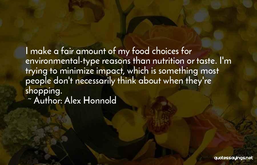 Alex Honnold Quotes: I Make A Fair Amount Of My Food Choices For Environmental-type Reasons Than Nutrition Or Taste. I'm Trying To Minimize