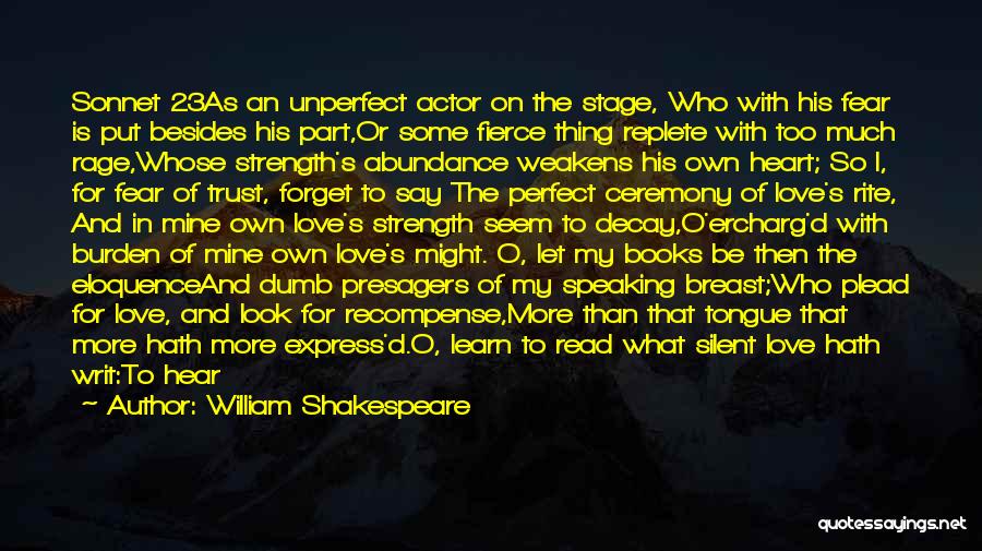 William Shakespeare Quotes: Sonnet 23as An Unperfect Actor On The Stage, Who With His Fear Is Put Besides His Part,or Some Fierce Thing