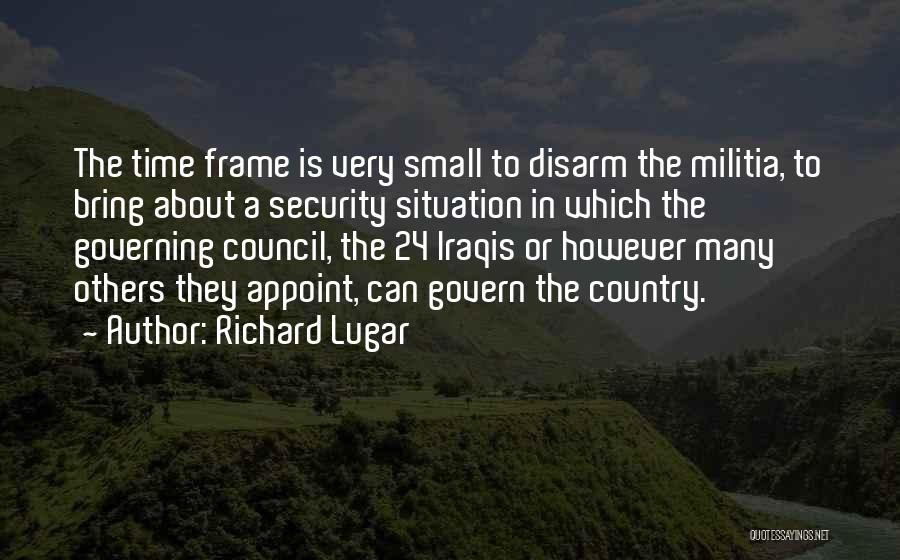 Richard Lugar Quotes: The Time Frame Is Very Small To Disarm The Militia, To Bring About A Security Situation In Which The Governing