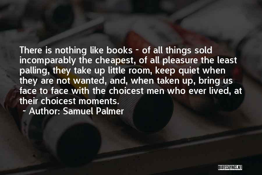 Samuel Palmer Quotes: There Is Nothing Like Books - Of All Things Sold Incomparably The Cheapest, Of All Pleasure The Least Palling, They