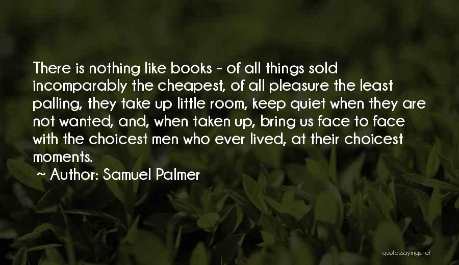 Samuel Palmer Quotes: There Is Nothing Like Books - Of All Things Sold Incomparably The Cheapest, Of All Pleasure The Least Palling, They