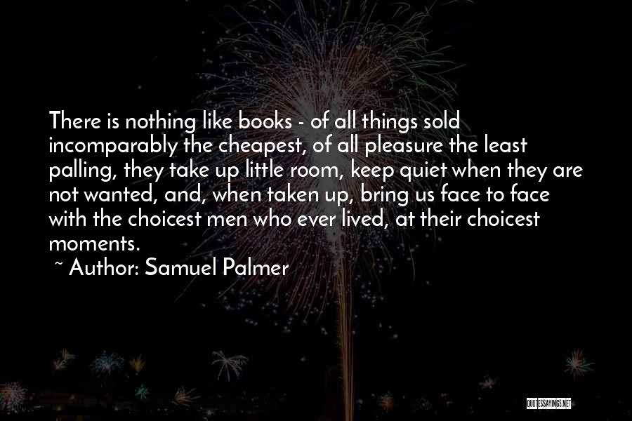 Samuel Palmer Quotes: There Is Nothing Like Books - Of All Things Sold Incomparably The Cheapest, Of All Pleasure The Least Palling, They