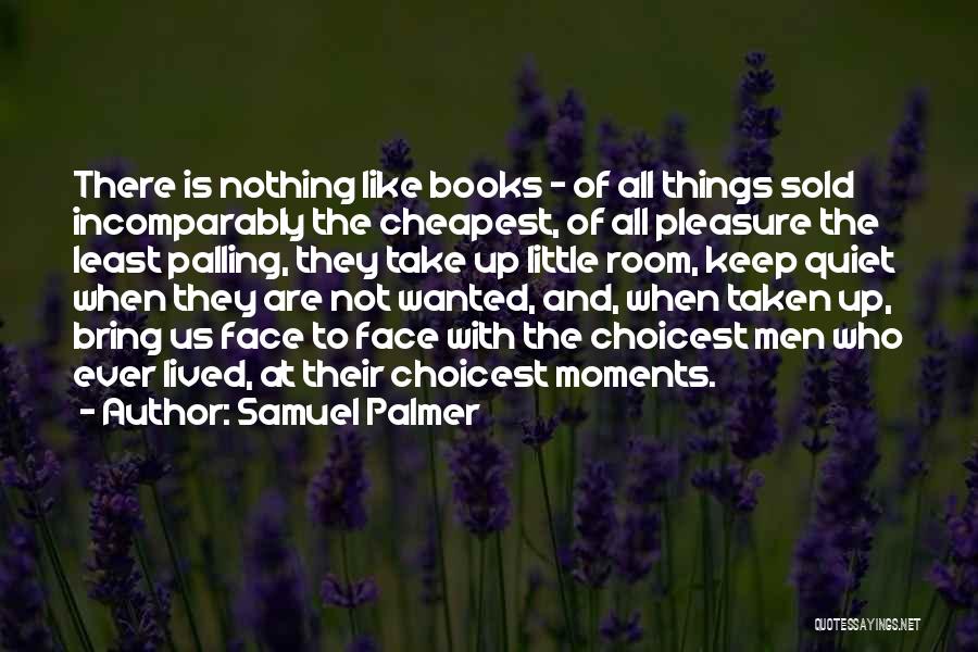 Samuel Palmer Quotes: There Is Nothing Like Books - Of All Things Sold Incomparably The Cheapest, Of All Pleasure The Least Palling, They