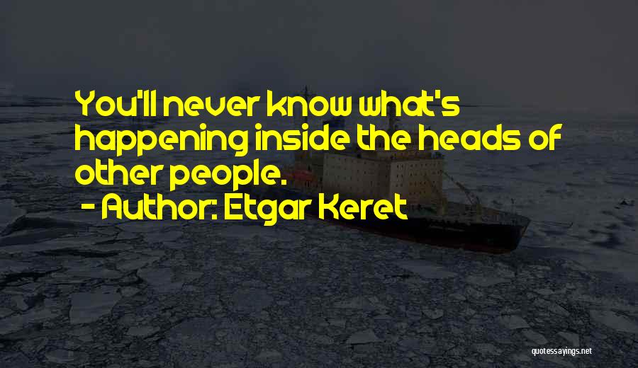 Etgar Keret Quotes: You'll Never Know What's Happening Inside The Heads Of Other People.