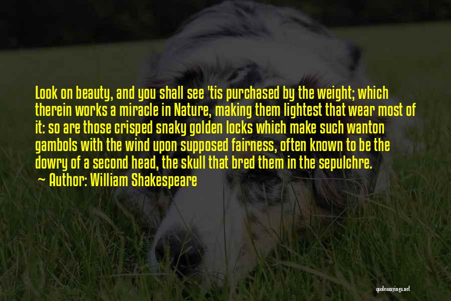 William Shakespeare Quotes: Look On Beauty, And You Shall See 'tis Purchased By The Weight; Which Therein Works A Miracle In Nature, Making